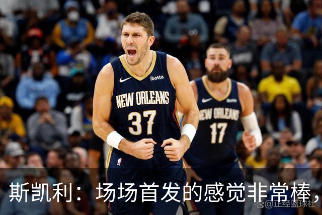 斯凯利：场场首发的感觉非常棒，我为自己付出的努力感到自豪
