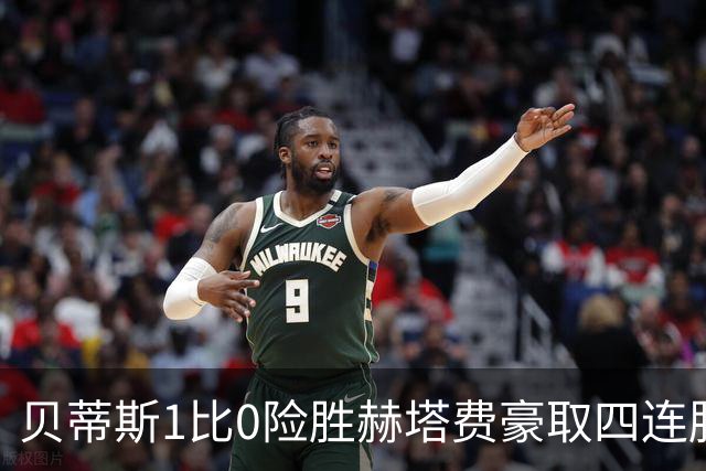 贝蒂斯1比0险胜赫塔费豪取四连胜追平巴萨西甲告别双雄争霸争冠格局生变
